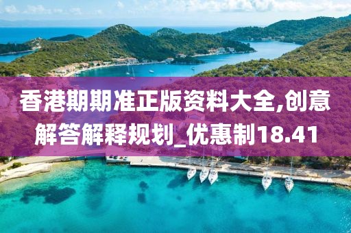 香港期期准正版资料大全,创意解答解释规划_优惠制18.41