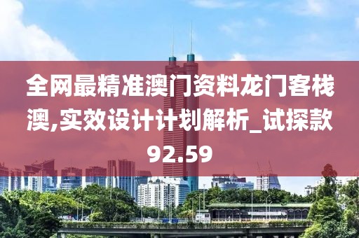 全网最精准澳门资料龙门客栈澳,实效设计计划解析_试探款92.59