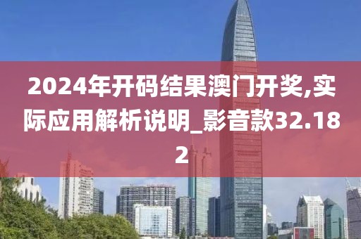 2024年开码结果澳门开奖,实际应用解析说明_影音款32.182