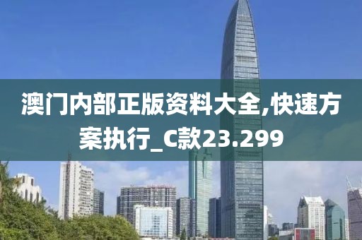 澳门内部正版资料大全,快速方案执行_C款23.299