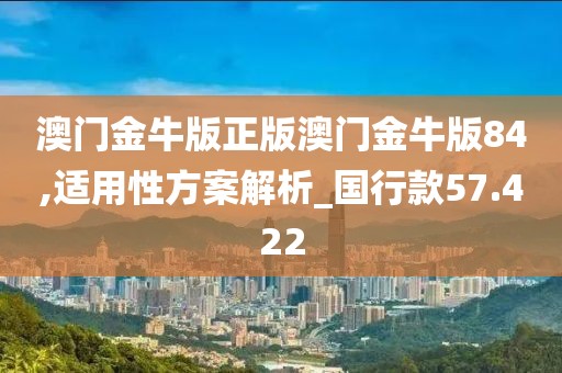 澳门金牛版正版澳门金牛版84,适用性方案解析_国行款57.422