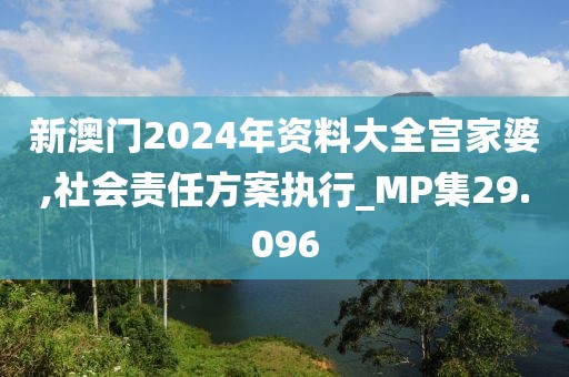 新澳门2024年资料大全宫家婆,社会责任方案执行_MP集29.096