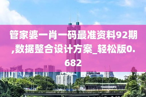 管家婆一肖一码最准资料92期,数据整合设计方案_轻松版0.682