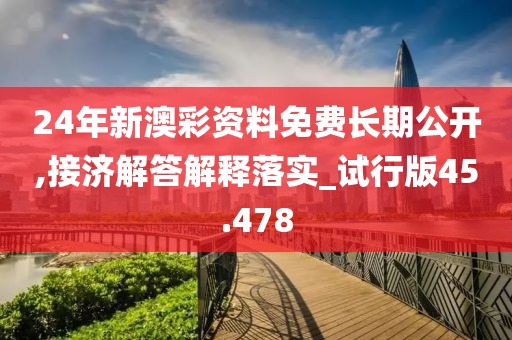 24年新澳彩资料免费长期公开,接济解答解释落实_试行版45.478