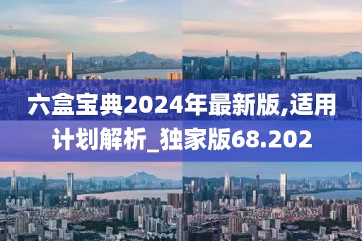 六盒宝典2024年最新版,适用计划解析_独家版68.202