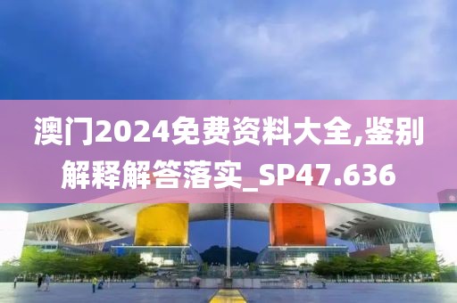 澳门2024免费资料大全,鉴别解释解答落实_SP47.636