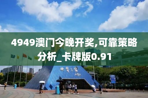 4949澳门今晚开奖,可靠策略分析_卡牌版0.91