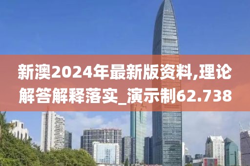 新澳2024年最新版资料,理论解答解释落实_演示制62.738