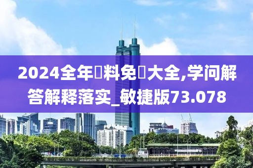 2024全年資料免費大全,学问解答解释落实_敏捷版73.078