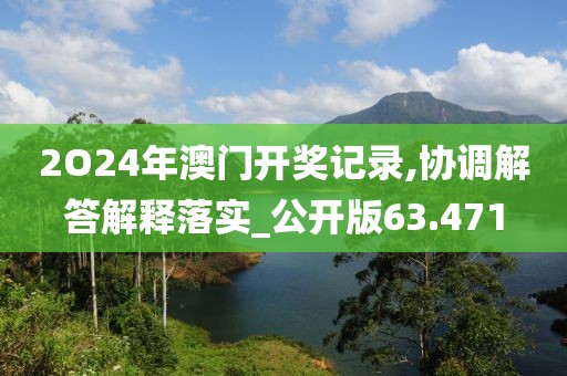 2O24年澳门开奖记录,协调解答解释落实_公开版63.471