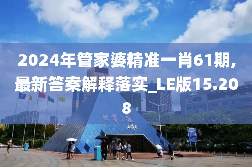 2024年管家婆精准一肖61期,最新答案解释落实_LE版15.208