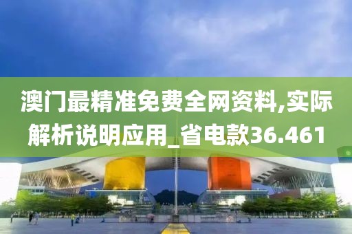 澳门最精准免费全网资料,实际解析说明应用_省电款36.461