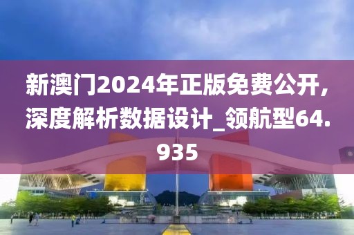 新澳门2024年正版免费公开,深度解析数据设计_领航型64.935