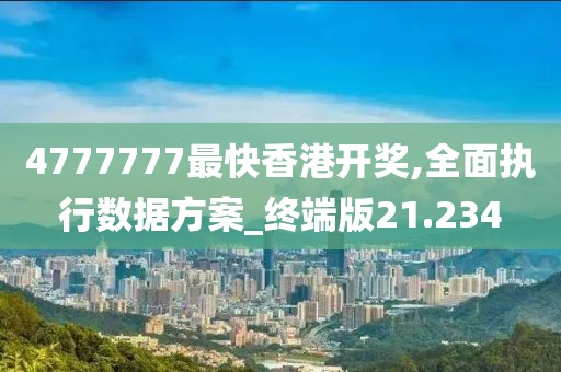 4777777最快香港开奖,全面执行数据方案_终端版21.234