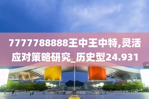 7777788888王中王中特,灵活应对策略研究_历史型24.931