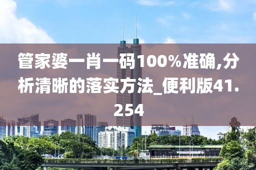 管家婆一肖一码100%准确,分析清晰的落实方法_便利版41.254