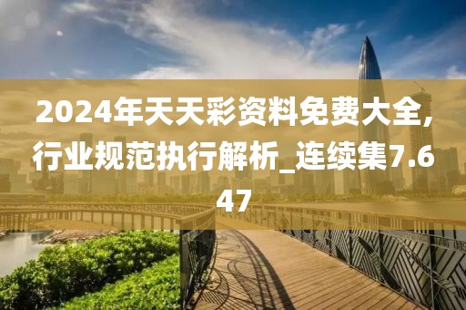 2024年天天彩资料免费大全,行业规范执行解析_连续集7.647