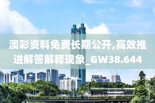 澳彩资料免费长期公开,高效推进解答解释现象_GW38.644