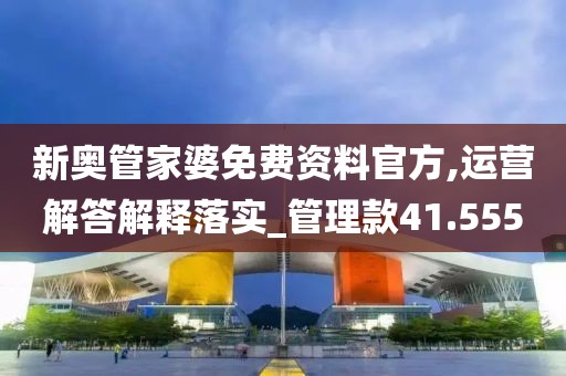 新奥管家婆免费资料官方,运营解答解释落实_管理款41.555