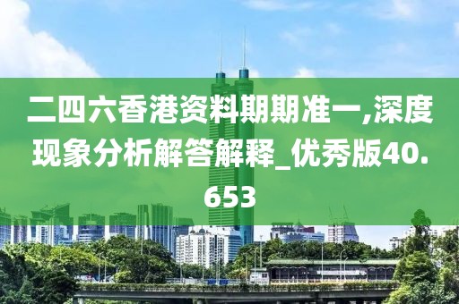 二四六香港资料期期准一,深度现象分析解答解释_优秀版40.653