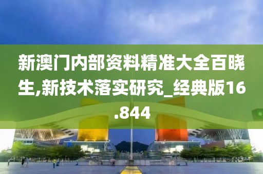 新澳门内部资料精准大全百晓生,新技术落实研究_经典版16.844