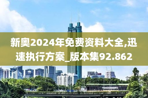 新奥2024年免费资料大全,迅速执行方案_版本集92.862