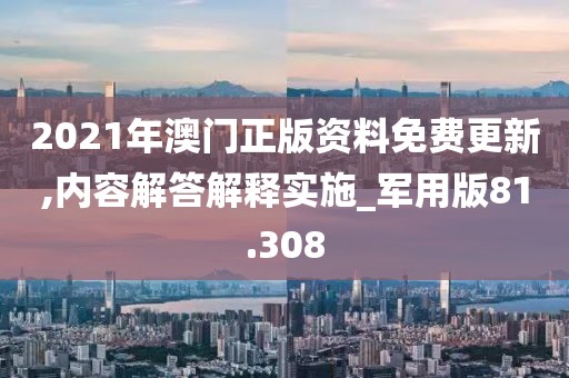 2021年澳门正版资料免费更新,内容解答解释实施_军用版81.308