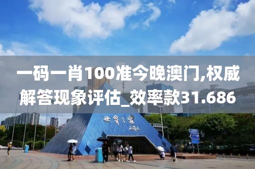 一码一肖100准今晚澳门,权威解答现象评估_效率款31.686