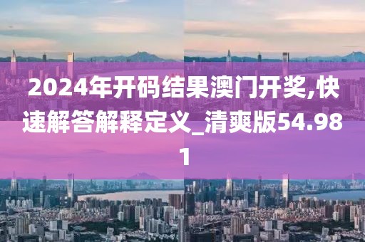 2024年开码结果澳门开奖,快速解答解释定义_清爽版54.981