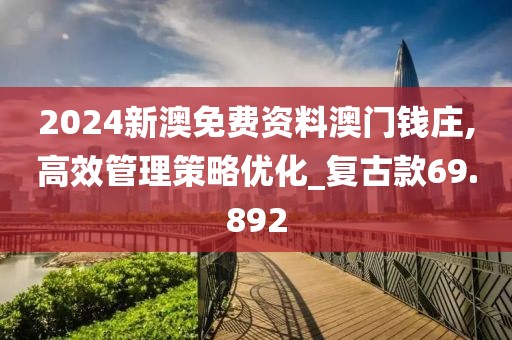 2024新澳免费资料澳门钱庄,高效管理策略优化_复古款69.892