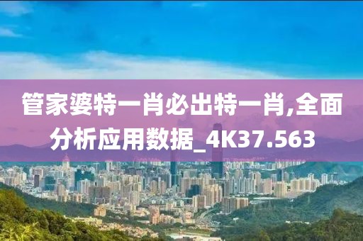 管家婆特一肖必出特一肖,全面分析应用数据_4K37.563