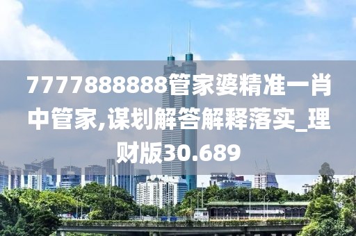 7777888888管家婆精准一肖中管家,谋划解答解释落实_理财版30.689