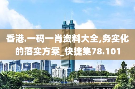 香港.一码一肖资料大全,务实化的落实方案_快捷集78.101