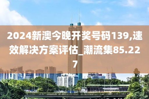 2024新澳今晚开奖号码139,速效解决方案评估_潮流集85.227