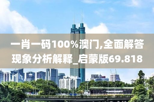 一肖一码100%澳门,全面解答现象分析解释_启蒙版69.818