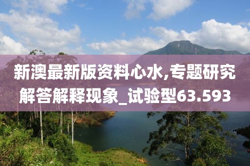 新澳最新版资料心水,专题研究解答解释现象_试验型63.593