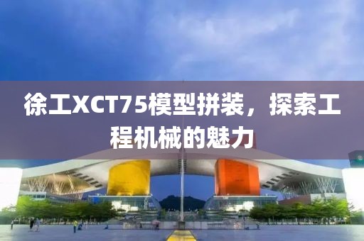 徐工xct75模型拼装