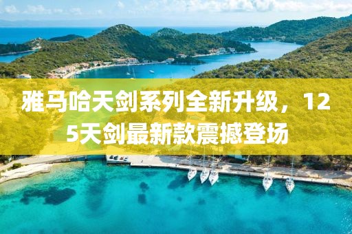 雅马哈天剑系列全新升级，125天剑最新款震撼登场