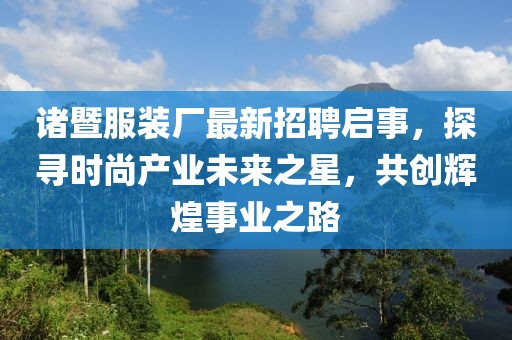 诸暨服装厂最新招聘启事，探寻时尚产业未来之星，共创辉煌事业之路