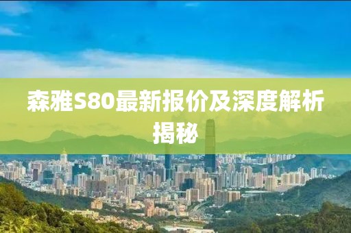 森雅S80最新报价及深度解析揭秘