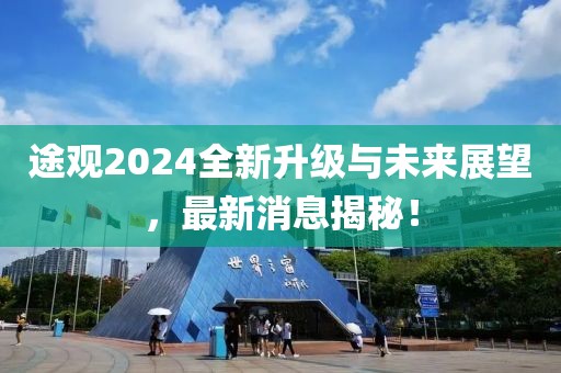 途观2024全新升级与未来展望，最新消息揭秘！