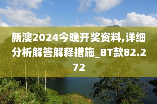 新澳2024今晚开奖资料,详细分析解答解释措施_BT款82.272