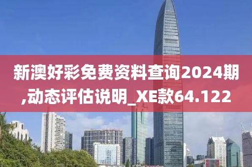 新澳好彩免费资料查询2024期,动态评估说明_XE款64.122