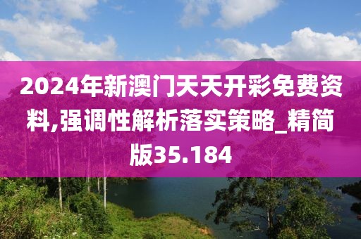 2024年新澳门天天开彩免费资料,强调性解析落实策略_精简版35.184