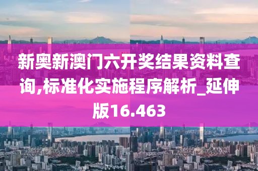 新奥新澳门六开奖结果资料查询,标准化实施程序解析_延伸版16.463