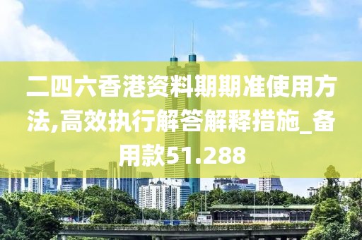 二四六香港资料期期准使用方法,高效执行解答解释措施_备用款51.288