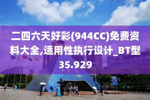 二四六天好彩(944CC)免费资料大全,适用性执行设计_BT型35.929