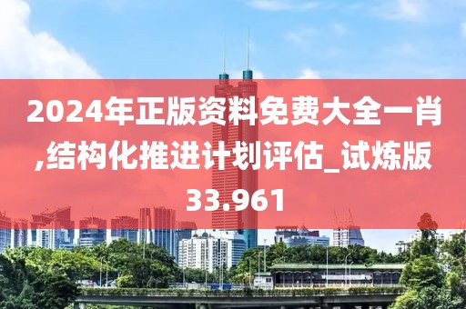 2024年正版资料免费大全一肖,结构化推进计划评估_试炼版33.961