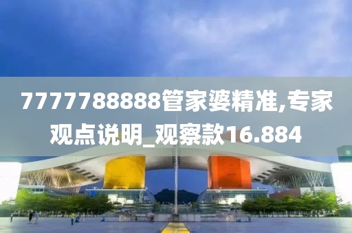 7777788888管家婆精准,专家观点说明_观察款16.884