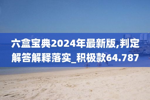 六盒宝典2024年最新版,判定解答解释落实_积极款64.787